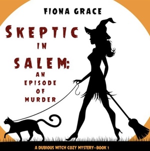 Skeptic in Salem: An Episode of Murder (A Dubious Witch Cozy Mystery #1) by Fiona Grace