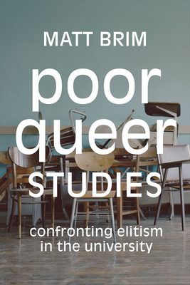 Poor Queer Studies: Confronting Elitism in the University by Matt Brim