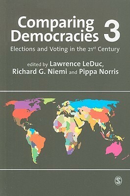 Comparing Democracies 3: Elections and Voting in the 21st Century by Richard G. Niemi, Lawrence LeDuc, Pippa Norris