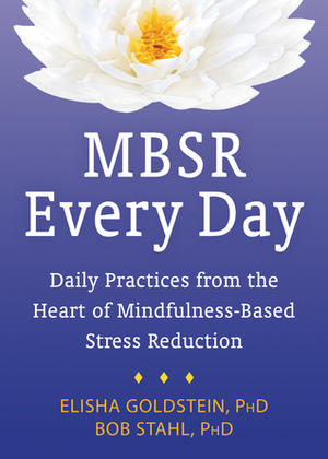 MBSR Every Day: Daily Practices from the Heart of Mindfulness-Based Stress Reduction by Bob Stahl, Elisha Goldstein