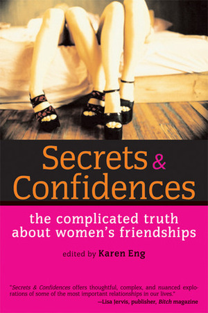 Secrets and Confidences: The Complicated Truth About Women's Friendships by Karen Eng, Jennifer D. Munro