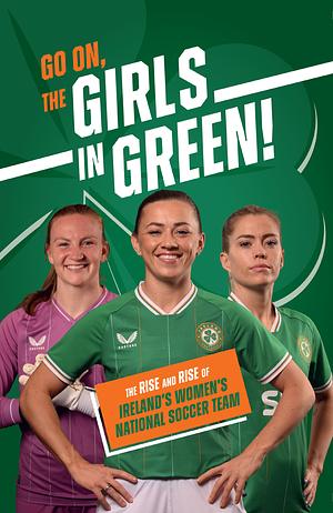 Go On, The Girls In Green! The Rise And Rise Of Ireland's Women's National Soccer Team by Emily Stead