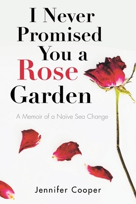 I Never Promised You a Rose Garden: A Memoir of a Naïve Sea Change by Jennifer Cooper