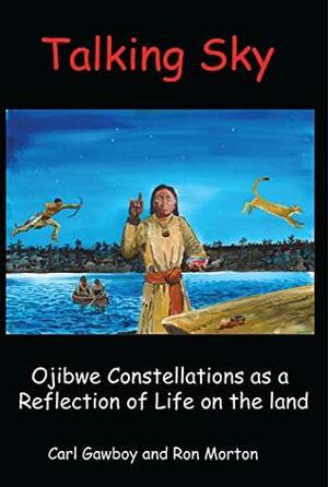 Talking Sky: Ojibwe Constellations as a Reflection of Life on the Land by Ron Morton, Carl Gawboy