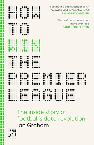 How to Win the Premier League: The Inside Story of Football's Data Revolution by Ian Graham