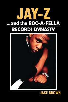 Jay Z and the Roc-A-Fella Records Dynasty by Jake Brown