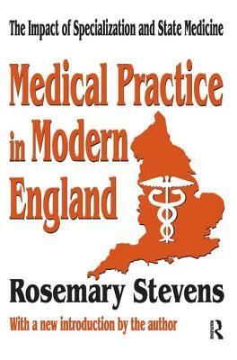 Medical Practice in Modern England: The Impact of Specialization and State Medicine by Rosemary Stevens