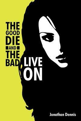 The Good Die and the Bad Live on by Jonathan Dennis