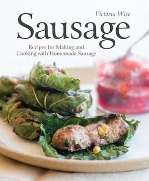 Sausage: Recipes for Making and Cooking with Homemade Sausage A Cookbook by Victoria Wise, Victoria Wise