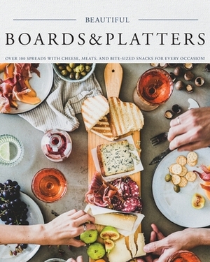 Beautiful Boards & Platters: Over 100 Spreads with Cheese, Meats, and Bite-Sized Snacks for Every Occasion! (Includes Over 100 Perfect Spreads and by Kimberly Stevens