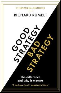 Good Strategy/Bad Strategy: The Difference and Why It Matters by Richard P. Rumelt