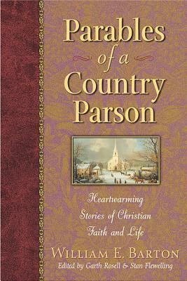 Parables of a Country Parson: Heartwarming Stories of Christian Faith and Life by William E. Barton, W. Barton