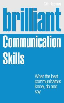 Brilliant Communication Skills: What the Best Communicators Know, Do and Say by Gill Hasson