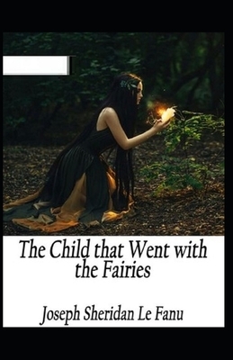 The Child That Went With The Fairies Illustrated by J. Sheridan Le Fanu