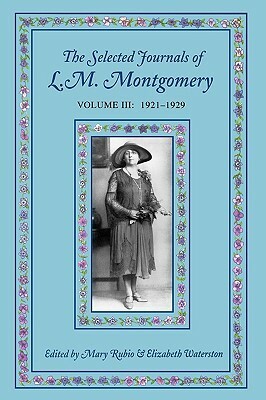 The Selected Journals of L.M. Montgomery, Volume III: 1921-1929 by Elizabeth Hillman Waterston, L.M. Montgomery, Mary Henley Rubio