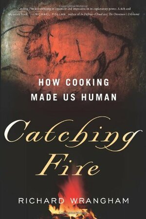 Catching Fire: How Cooking Made Us Human by Richard W. Wrangham