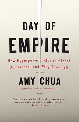 Day of Empire: How Hyperpowers Rise to Global Dominance--And Why They Fall by Amy Chua