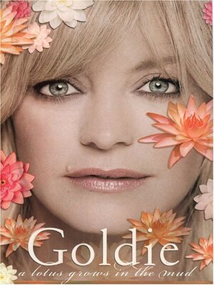 Goldie: A Lotus Grows in the Mud by Goldie Hawn
