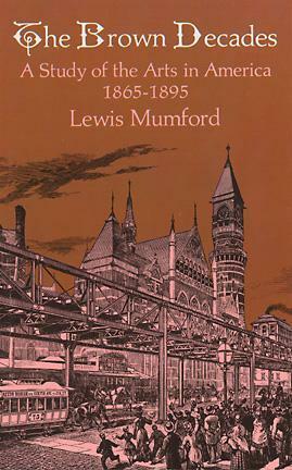The Brown Decades: A Study of the Arts in America, 1865-1895 by Lewis Mumford