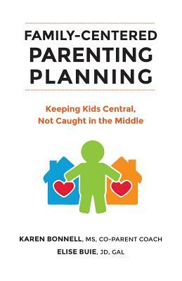 Family-Centered Parenting Planning: Keeping Kids Central, Not Caught in the Middle by Karen Bonnell, Elise Buie