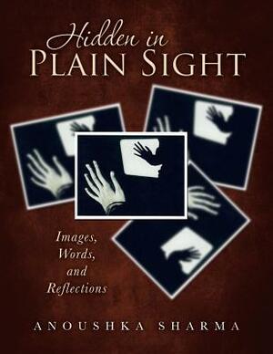 Hidden in Plain Sight: Images, Words, and Reflections by Anoushka Sharma