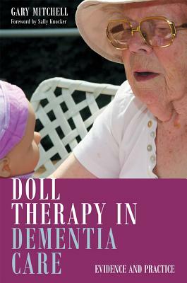 Doll Therapy in Dementia Care: Evidence and Practice by Gary Mitchell