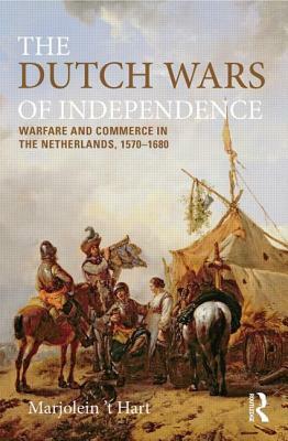 The Dutch Wars of Independence: Warfare and Commerce in the Netherlands 1570-1680 by Marjolein 't Hart