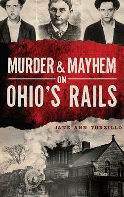 Murder & Mayhem on Ohio's Rails by Jane Ann Turzillo