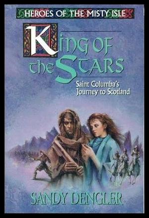 King of the Stars: Saint Columba's Journey to Scotland by Sandy Dengler