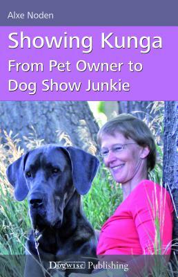 Showing Kunga: From Pet Owner to Dog Show Junkie by Alxe Noden