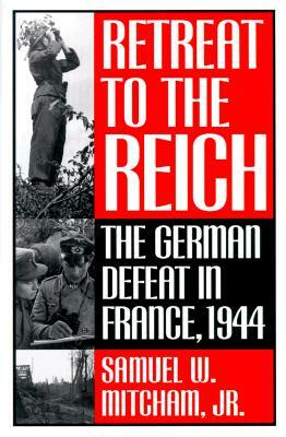 Retreat to the Reich: The German Defeat in France, 1944 by Samuel W. Mitcham