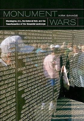 Monument Wars: Washington, D.C.,  the National Mall, and the Transformation of the Memorial Landscape by Kirk Savage