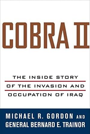 Cobra II: The Inside Story of the Invasion and Occupation of Iraq by Michael R. Gordon, Bernard E. Trainor