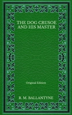 The Dog Crusoe and His Master - Original Edition by Robert Michael Ballantyne