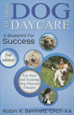 All about Dog Daycare: A Blueprint for Success by Robin K. Bennett