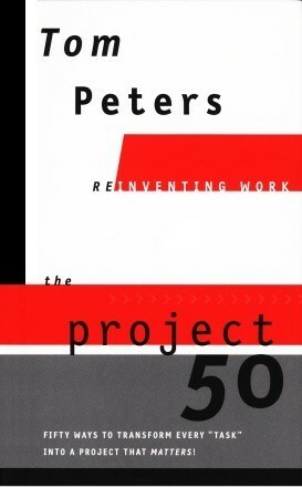 The Project 50 (Reinventing Work): Fifty Ways to Transform Every Task into a Project That Matters! by Tom Peters