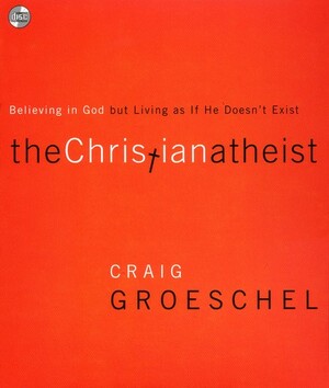 The Christian Atheist: Believing in God But Living as If He Doesn't Exist by Craig Groeschel