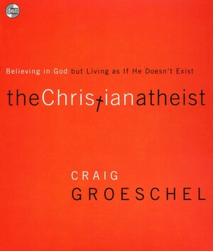 The Christian Atheist: Believing in God But Living as If He Doesn't Exist by Craig Groeschel