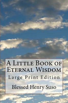 A Little Book of Eternal Wisdom: Large Print Edition by Blessed Henry Suso