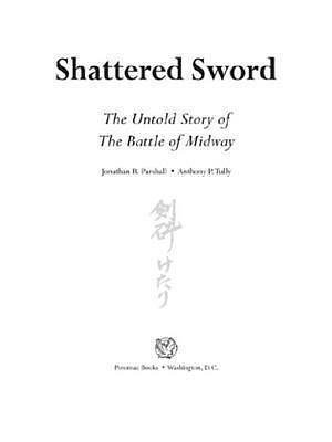 Shattered Sword: The Untold Story of the Battle of Midway: The Untold Story of the Battle of Midway by Anthony P. Tully, Jonathan Parshall, Jonathan Parshall