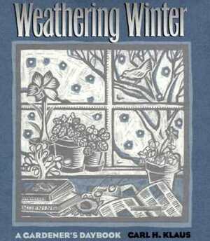 Weathering Winter: A Gardener's Daybook by Carl H. Klaus