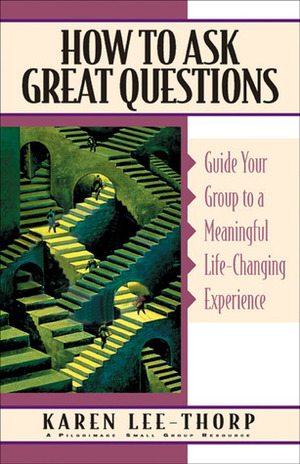 How to Ask Great Questions: Guide Your Group to Discovery With These Proven Techniques by Karen Lee-Thorp, Erynn Mangum
