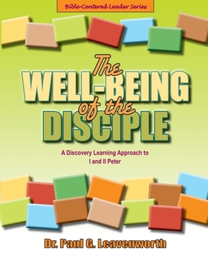 The Well-Being of the Disciple: A Discovery Learning Approach to I and II Peter by Paul G. Leavenworth