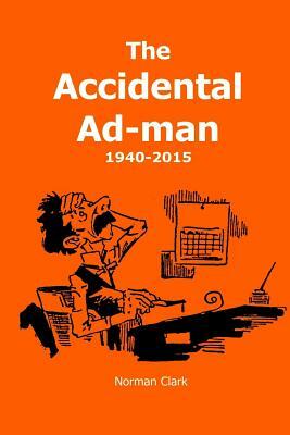 The Accidental Ad-man: 1940-2015 by Norman Clark