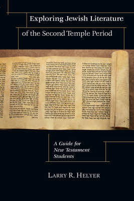Exploring Jewish Literature of the Second Temple Period: A Guide for New Testament Students by Larry R. Helyer