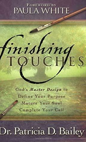 Finishing Touches: God's Master Design to Define Your Purpose, Mature Your Soul, Complete Your Call by Patricia Bailey