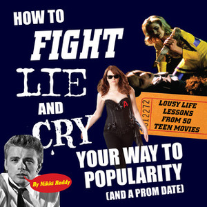 How To Fight, Lie, and Cry Your Way to Popularity (and a Prom Date): Lousy Life Lessons From 50 Teen Movies by Nikki Roddy