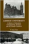 Lehigh University: A History of Education in Engineering, Business, and the Human Condition by W. Ross Yates