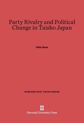 Party Rivalry and Political Change in Taisho Japan by Peter Duus, Duus