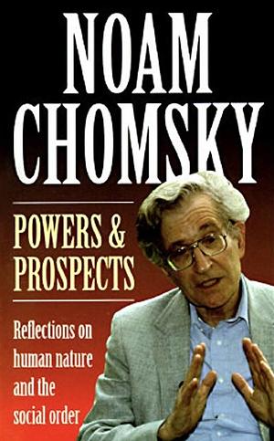 Powers & Prospects: Reflections on human nature and the social order by Noam Chomsky